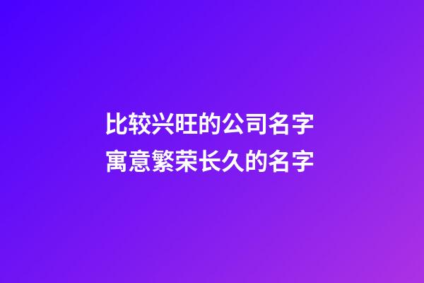 比较兴旺的公司名字 寓意繁荣长久的名字